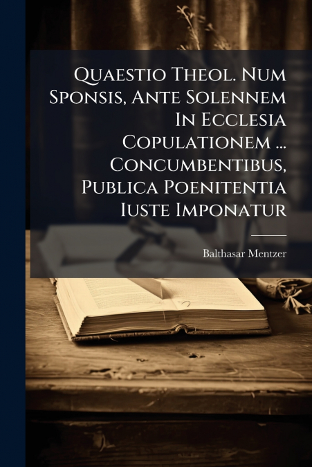Quaestio Theol. Num Sponsis, Ante Solennem In Ecclesia Copulationem ... Concumbentibus, Publica Poenitentia Iuste Imponatur