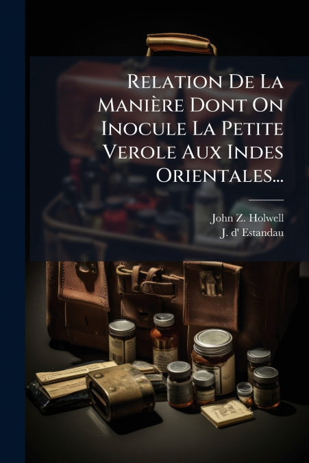 Relation De La Manière Dont On Inocule La Petite Verole Aux Indes Orientales...