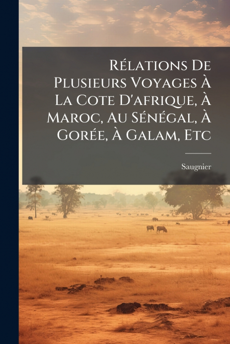 Rélations De Plusieurs Voyages À La Cote D’afrique, À Maroc, Au Sénégal, À Gorée, À Galam, Etc