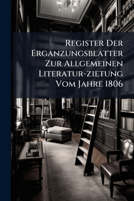Register Der Erganzungsblatter Zur Allgemeinen Literatur-zietung Vom Jahre 1806