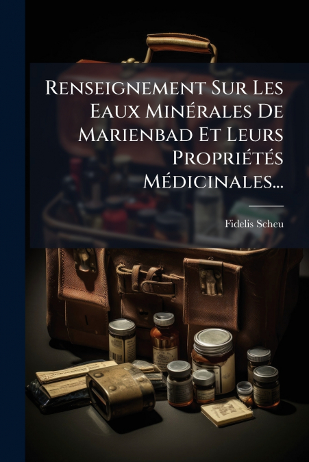 Renseignement Sur Les Eaux Minérales De Marienbad Et Leurs Propriétés Médicinales...