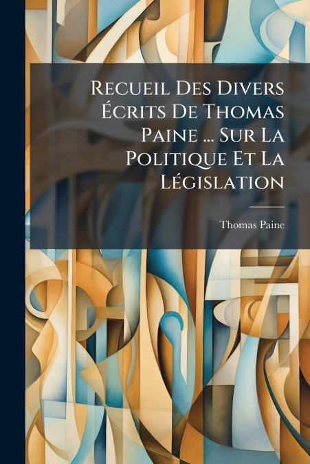 Recueil Des Divers Écrits De Thomas Paine ... Sur La Politique Et La Législation