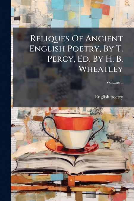 Reliques Of Ancient English Poetry, By T. Percy, Ed. By H. B. Wheatley; Volume 1