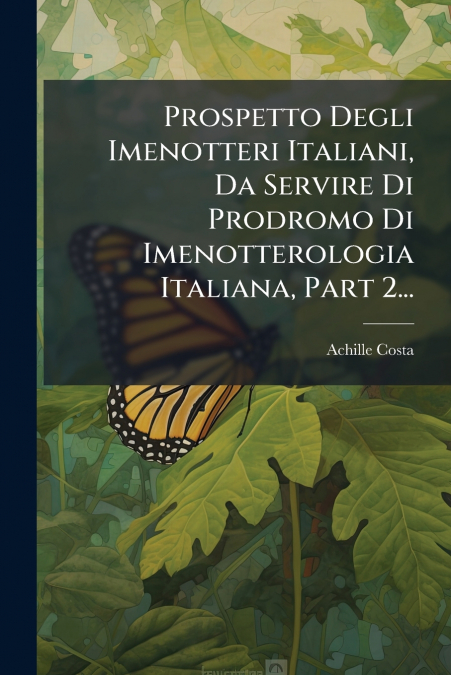 Prospetto Degli Imenotteri Italiani, Da Servire Di Prodromo Di Imenotterologia Italiana, Part 2...