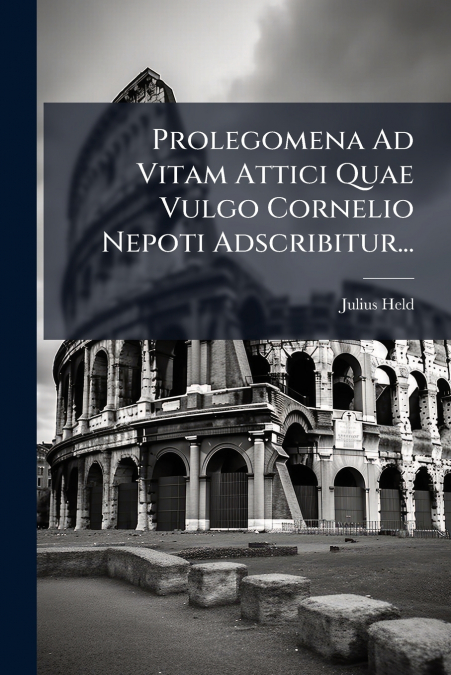 Prolegomena Ad Vitam Attici Quae Vulgo Cornelio Nepoti Adscribitur...