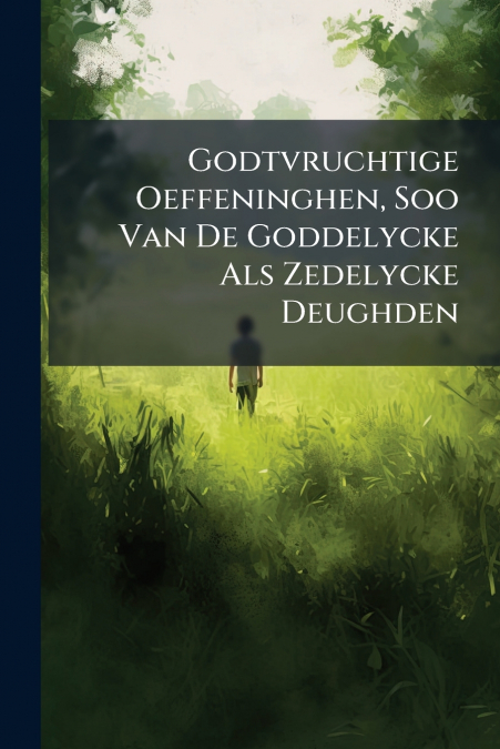 Godtvruchtige Oeffeninghen, Soo Van De Goddelycke Als Zedelycke Deughden