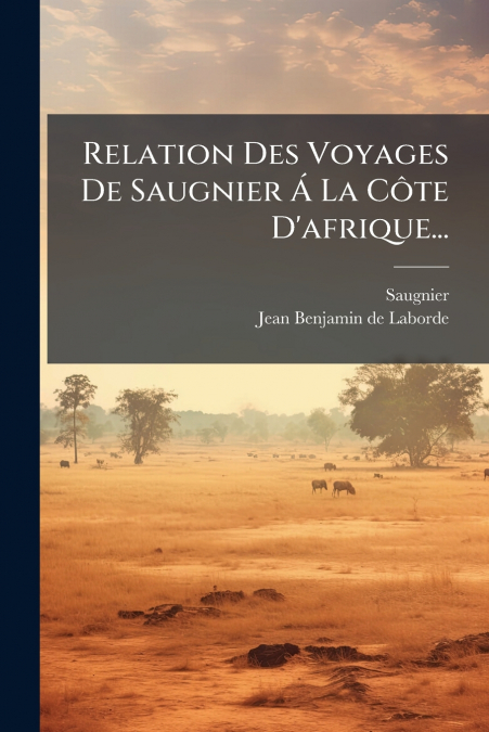 Relation Des Voyages De Saugnier Á La Côte D’afrique...