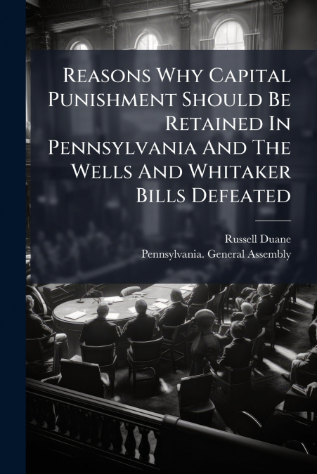 Reasons Why Capital Punishment Should Be Retained In Pennsylvania And The Wells And Whitaker Bills Defeated