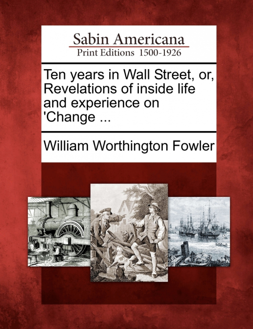 Ten years in Wall Street, or, Revelations of inside life and experience on ’Change ...