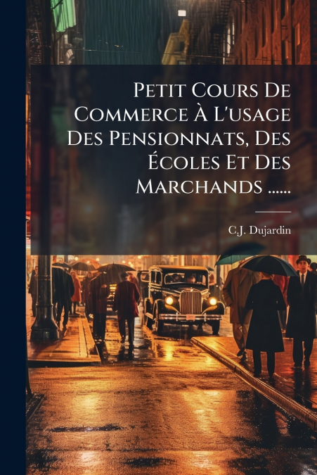 Petit Cours De Commerce À L’usage Des Pensionnats, Des Écoles Et Des Marchands ......