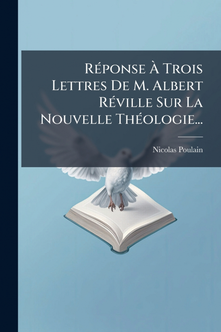 Réponse À Trois Lettres De M. Albert Réville Sur La Nouvelle Théologie...