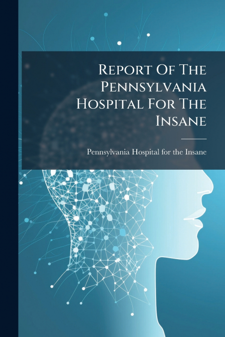 Report Of The Pennsylvania Hospital For The Insane