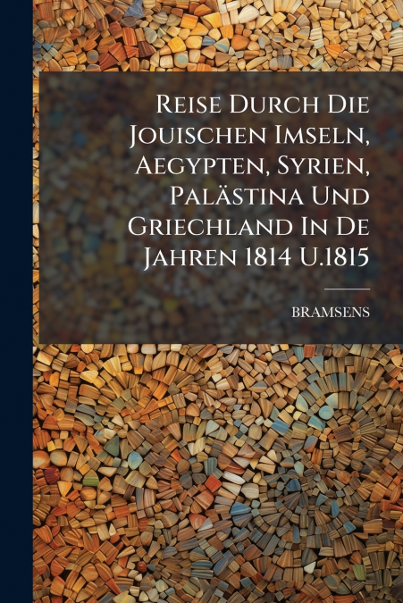 Reise Durch Die Jouischen Imseln, Aegypten, Syrien, Palästina Und Griechland In De Jahren 1814 U.1815