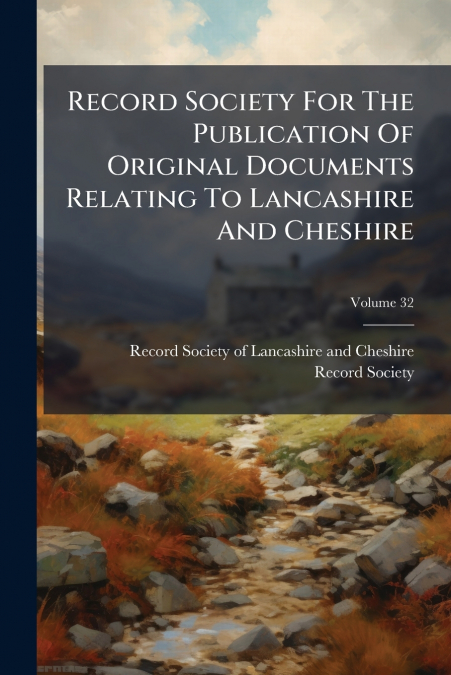 Record Society For The Publication Of Original Documents Relating To Lancashire And Cheshire; Volume 32