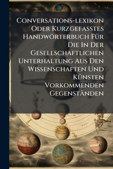 Conversations-lexikon Oder Kurzgefasstes Handwörterbuch Für Die In Der Gesellschaftlichen Unterhaltung Aus Den Wissenschaften Und Künsten Vorkommenden Gegenständen