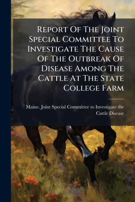 Report Of The Joint Special Committee To Investigate The Cause Of The Outbreak Of Disease Among The Cattle At The State College Farm