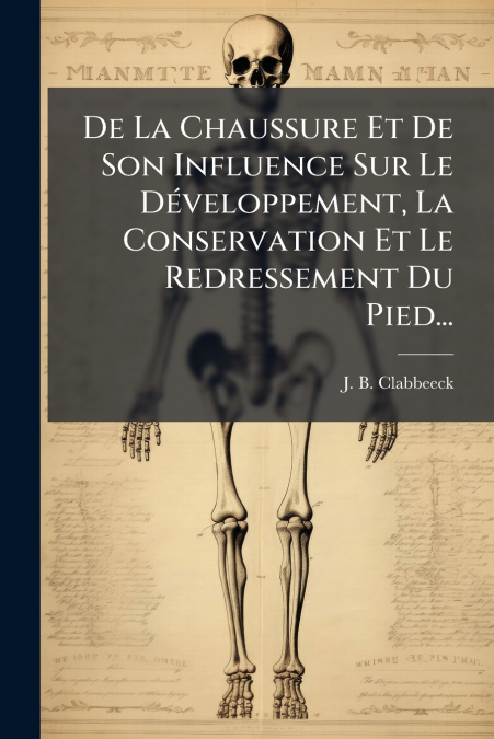 De La Chaussure Et De Son Influence Sur Le Développement, La Conservation Et Le Redressement Du Pied...