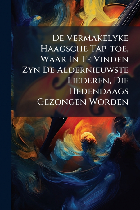 De Vermakelyke Haagsche Tap-toe, Waar In Te Vinden Zyn De Aldernieuwste Liederen, Die Hedendaags Gezongen Worden