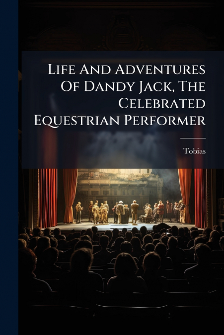 Life And Adventures Of Dandy Jack, The Celebrated Equestrian Performer