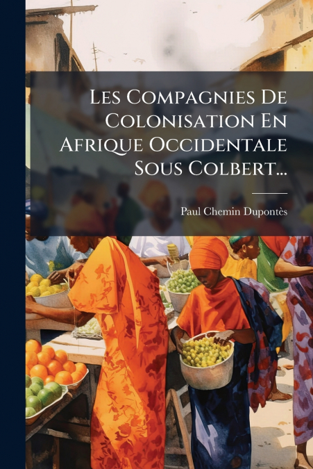 Les Compagnies De Colonisation En Afrique Occidentale Sous Colbert...