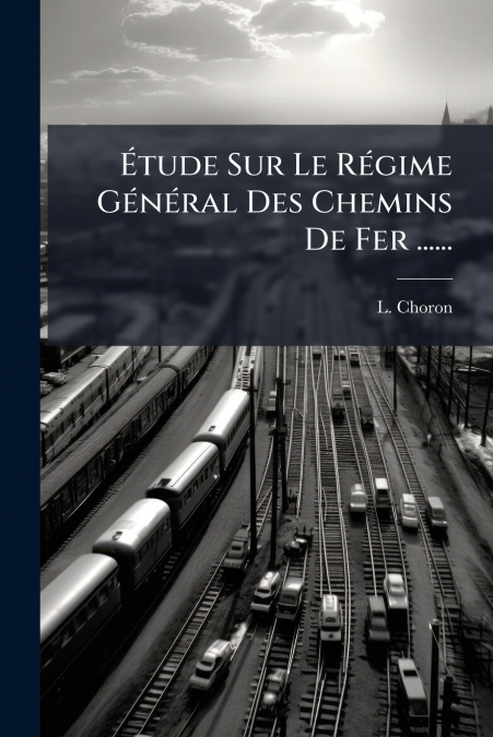 Étude Sur Le Régime Général Des Chemins De Fer ......