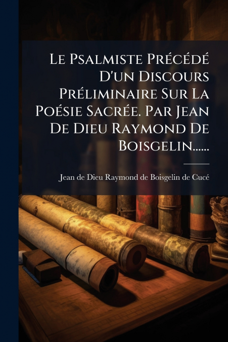 Le Psalmiste Précédé D’un Discours Préliminaire Sur La Poésie Sacrée. Par Jean De Dieu Raymond De Boisgelin......