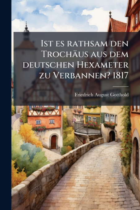 Ist es rathsam den Trochäus aus dem deutschen Hexameter zu Verbannen? 1817