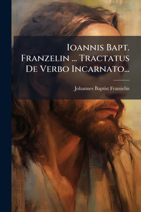 Ioannis Bapt. Franzelin ... Tractatus De Verbo Incarnato...