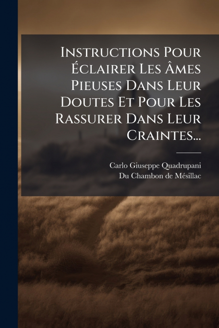Instructions Pour Éclairer Les Âmes Pieuses Dans Leur Doutes Et Pour Les Rassurer Dans Leur Craintes...
