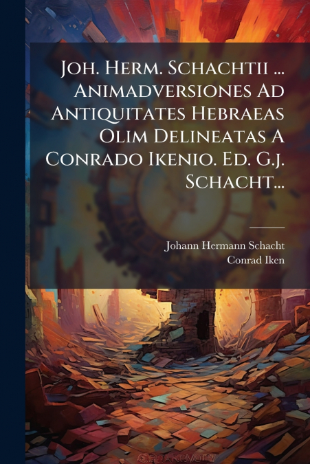 Joh. Herm. Schachtii ... Animadversiones Ad Antiquitates Hebraeas Olim Delineatas A Conrado Ikenio. Ed. G.j. Schacht...