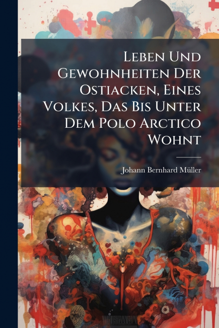 Leben Und Gewohnheiten Der Ostiacken, Eines Volkes, Das Bis Unter Dem Polo Arctico Wohnt