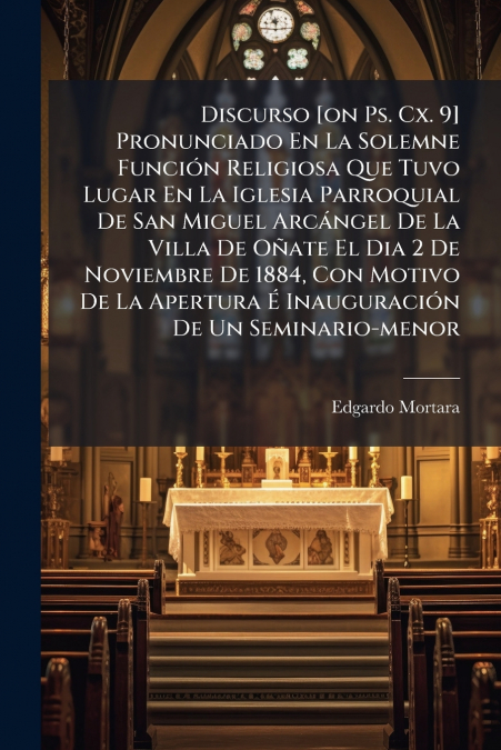 Discurso [on Ps. Cx. 9] Pronunciado En La Solemne Función Religiosa Que Tuvo Lugar En La Iglesia Parroquial De San Miguel Arcángel De La Villa De Oñate El Dia 2 De Noviembre De 1884, Con Motivo De La 