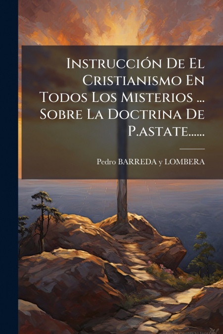 Instrucción De El Cristianismo En Todos Los Misterios ... Sobre La Doctrina De P.astate......