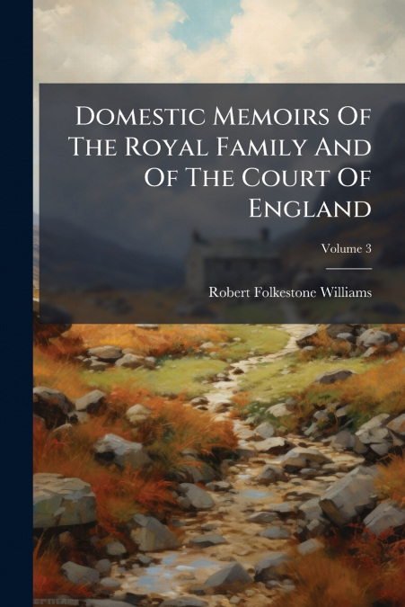 Domestic Memoirs Of The Royal Family And Of The Court Of England