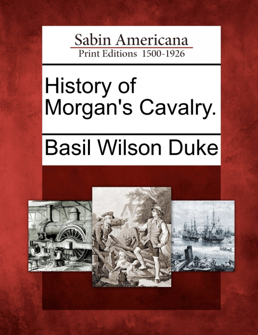 History of Morgan’s Cavalry.