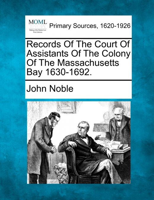 Records Of The Court Of Assistants Of The Colony Of The Massachusetts Bay 1630-1692.