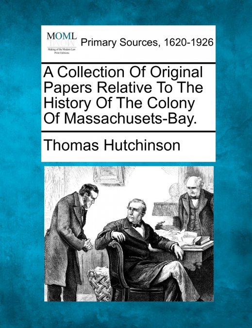 A Collection Of Original Papers Relative To The History Of The Colony Of Massachusets-Bay.