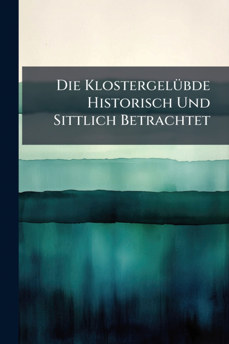 Die Klostergelübde Historisch Und Sittlich Betrachtet