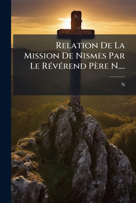 Relation De La Mission De Nismes Par Le Révérend Père N....