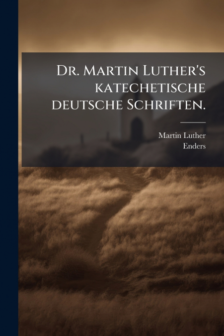 Dr. Martin Luther’s katechetische deutsche Schriften.