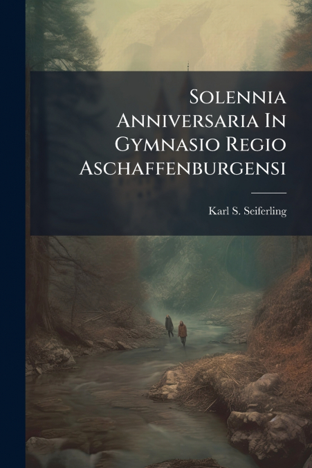 Solennia Anniversaria In Gymnasio Regio Aschaffenburgensi