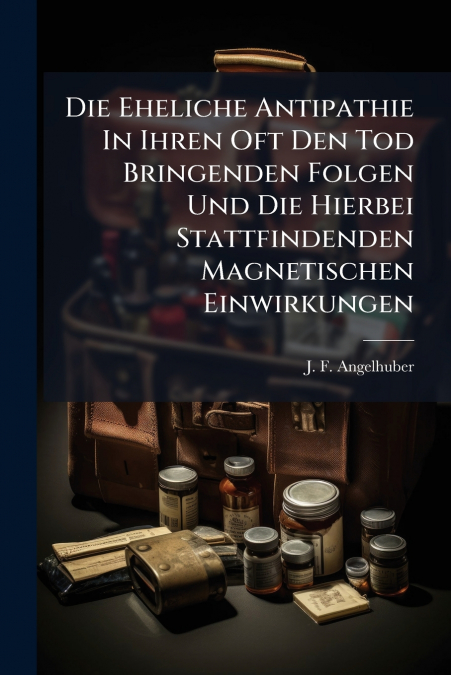 Die Eheliche Antipathie In Ihren Oft Den Tod Bringenden Folgen Und Die Hierbei Stattfindenden Magnetischen Einwirkungen