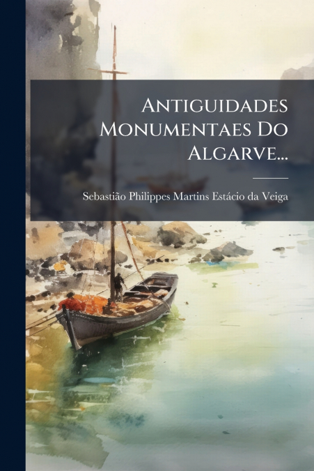 Antiguidades Monumentaes Do Algarve...