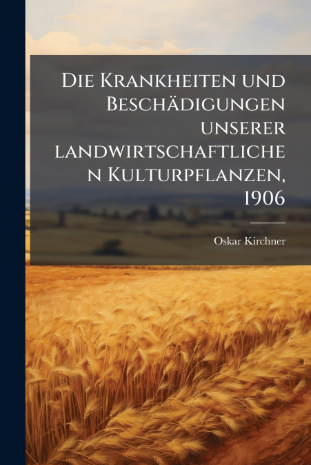 Die Krankheiten und Beschädigungen unserer landwirtschaftlichen Kulturpflanzen, 1906