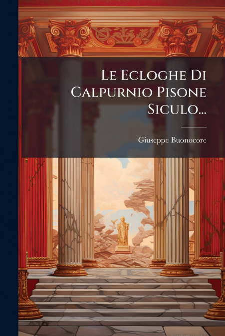 Le Ecloghe Di Calpurnio Pisone Siculo...