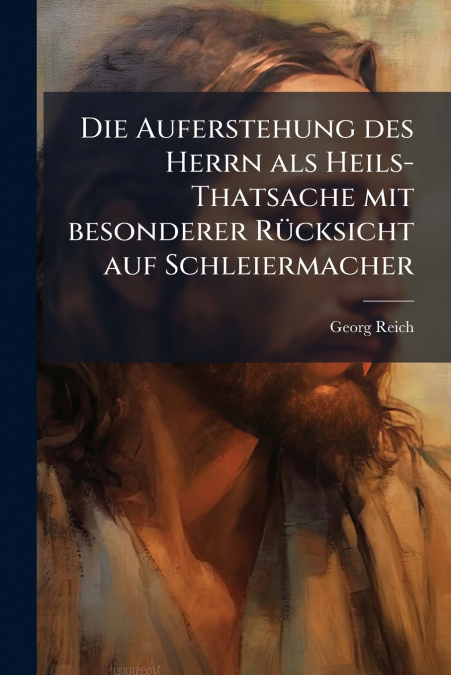 Die Auferstehung des Herrn als Heils-Thatsache mit besonderer Rücksicht auf Schleiermacher