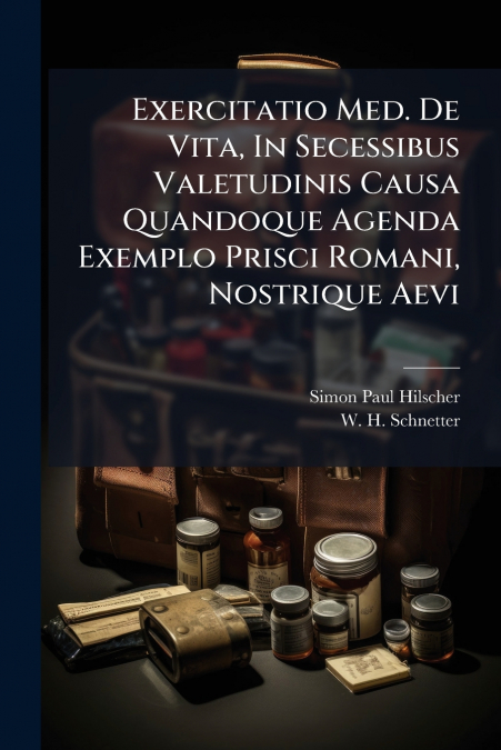 Exercitatio Med. De Vita, In Secessibus Valetudinis Causa Quandoque Agenda Exemplo Prisci Romani, Nostrique Aevi