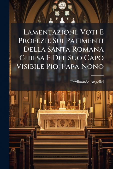 Lamentazioni, Voti E Profezie Sui Patimenti Della Santa Romana Chiesa E Del Suo Capo Visibile Pio, Papa Nono