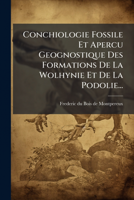 Conchiologie Fossile Et Apercu Geognostique Des Formations De La Wolhynie Et De La Podolie...