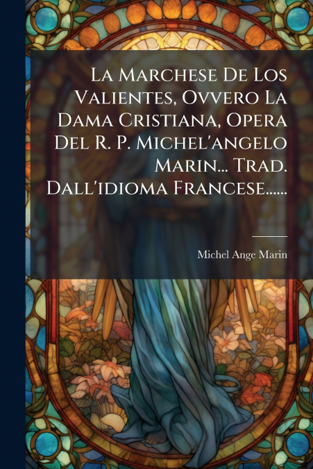 La Marchese De Los Valientes, Ovvero La Dama Cristiana, Opera Del R. P. Michel’angelo Marin... Trad. Dall’idioma Francese......